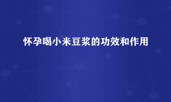 怀孕喝小米豆浆的功效和作用