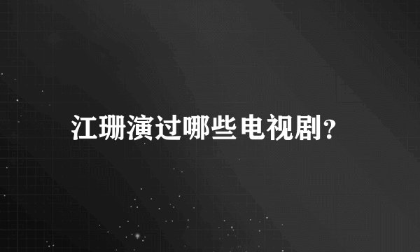 江珊演过哪些电视剧？