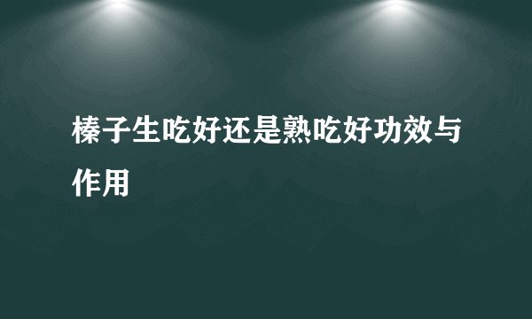 榛子生吃好还是熟吃好功效与作用