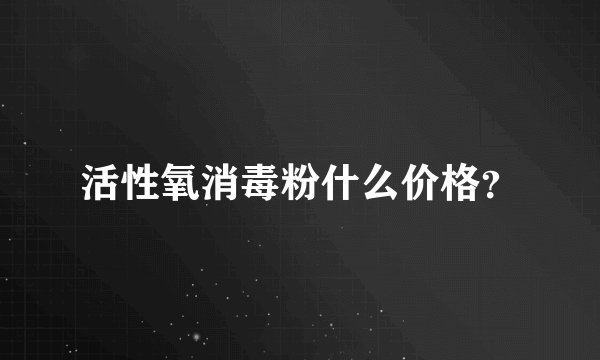活性氧消毒粉什么价格？
