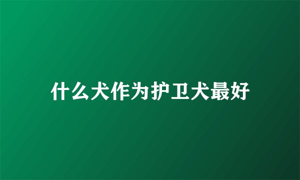 什么犬作为护卫犬最好