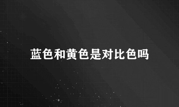 蓝色和黄色是对比色吗