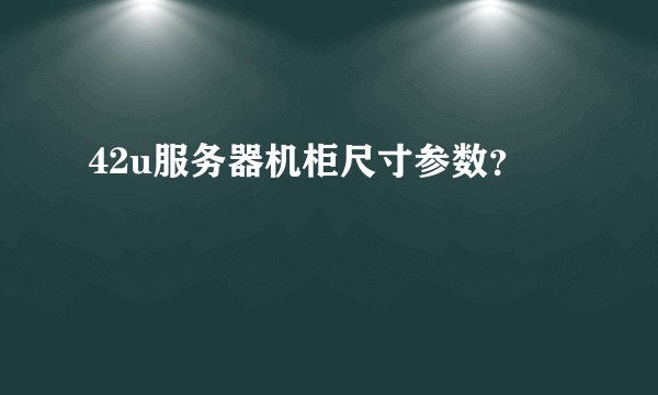 42u服务器机柜尺寸参数？