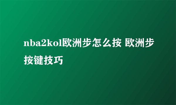 nba2kol欧洲步怎么按 欧洲步按键技巧