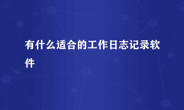 有什么适合的工作日志记录软件