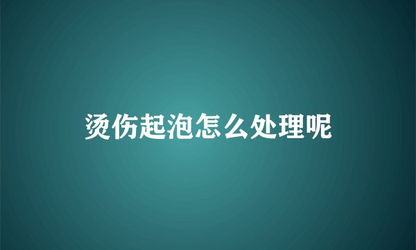烫伤起泡怎么处理呢