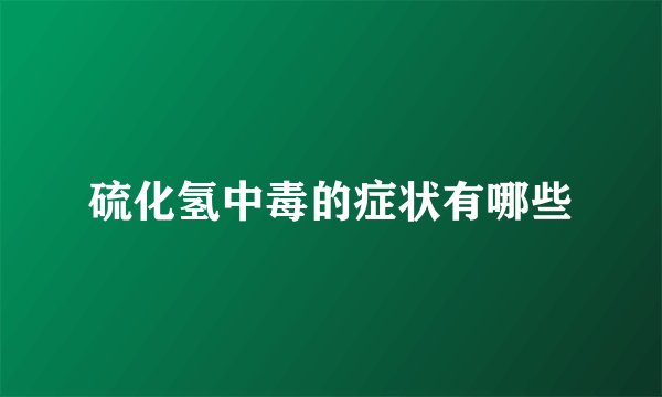 硫化氢中毒的症状有哪些