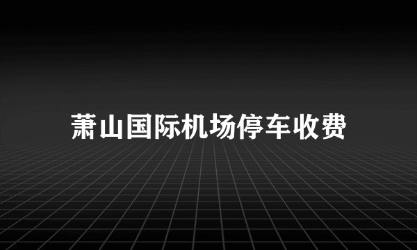 萧山国际机场停车收费