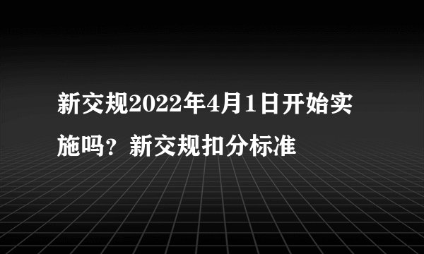 新交规2022年4月1日开始实施吗?新交规扣分标准