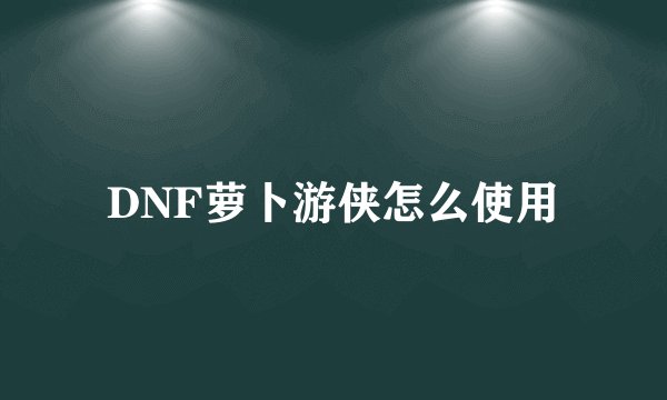 DNF萝卜游侠怎么使用