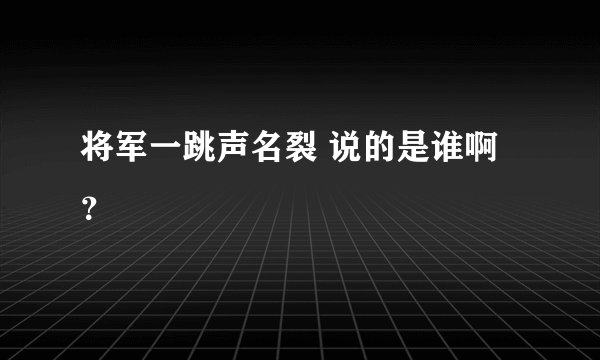 将军一跳声名裂 说的是谁啊？