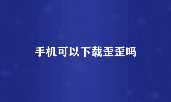 手机可以下载歪歪吗