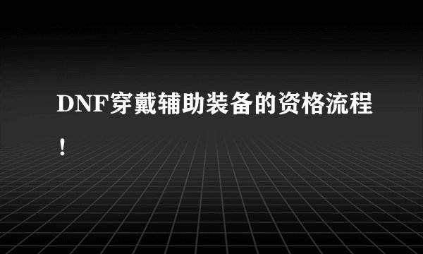 DNF穿戴辅助装备的资格流程！