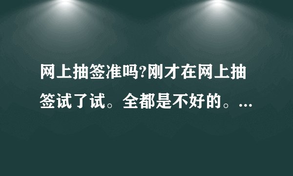 网上抽签准吗?刚才在网上抽签试了试。全都是不好的。我问的是婚姻。给我整的心里好不舒服？