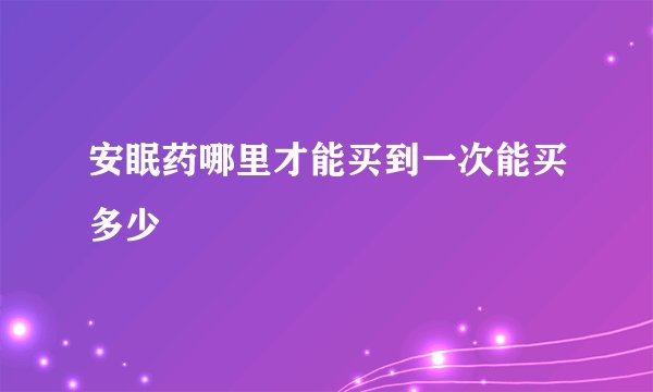 安眠药哪里才能买到一次能买多少