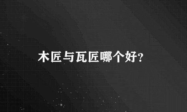木匠与瓦匠哪个好？