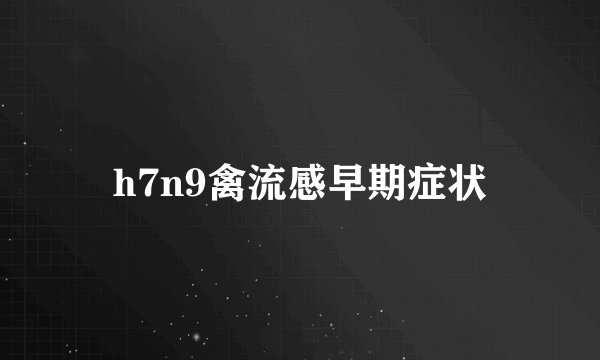 h7n9禽流感早期症状