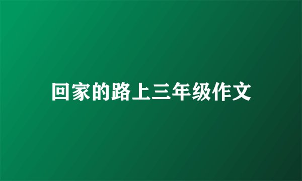 回家的路上三年级作文