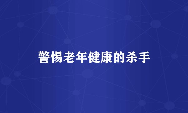 警惕老年健康的杀手