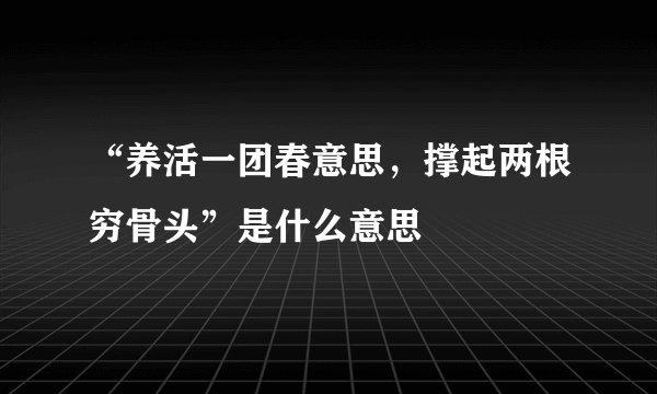 “养活一团春意思，撑起两根穷骨头”是什么意思