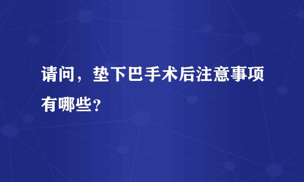 请问，垫下巴手术后注意事项有哪些？