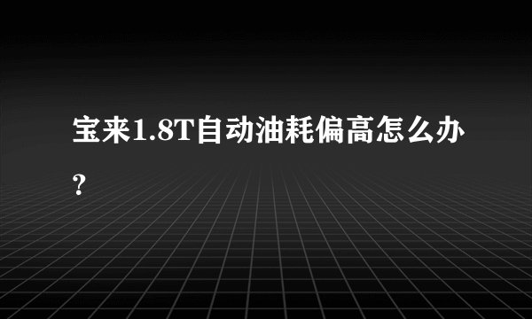 宝来1.8T自动油耗偏高怎么办？
