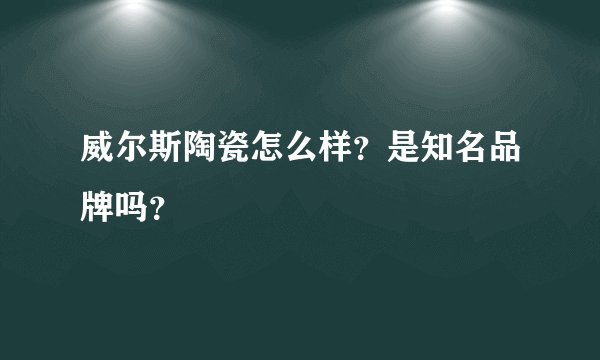 威尔斯陶瓷怎么样？是知名品牌吗？