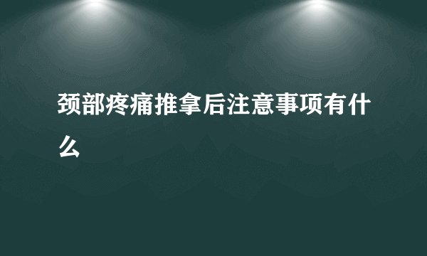 颈部疼痛推拿后注意事项有什么