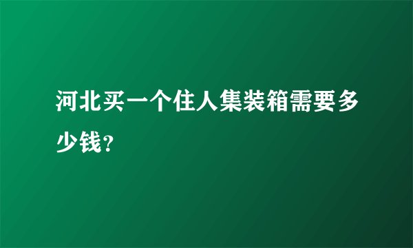 河北买一个住人集装箱需要多少钱？