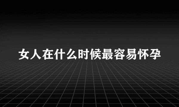 女人在什么时候最容易怀孕