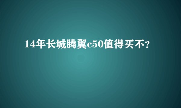 14年长城腾翼c50值得买不？