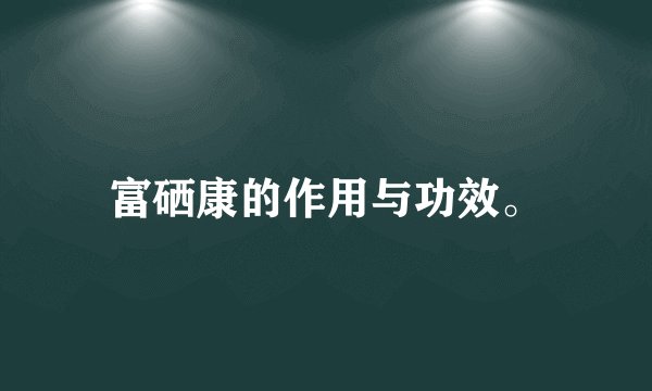 富硒康的作用与功效。