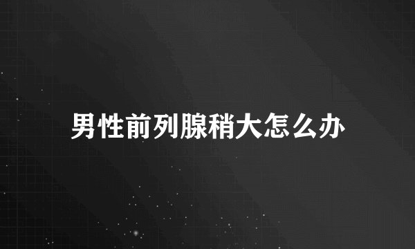 男性前列腺稍大怎么办