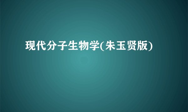 现代分子生物学(朱玉贤版)