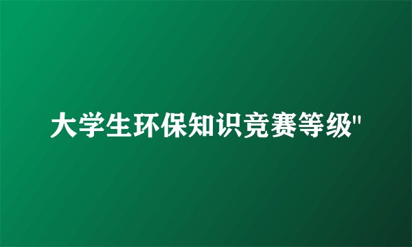 大学生环保知识竞赛等级