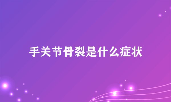 手关节骨裂是什么症状