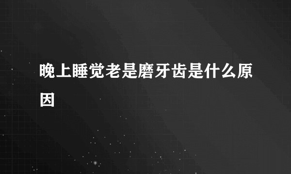 晚上睡觉老是磨牙齿是什么原因