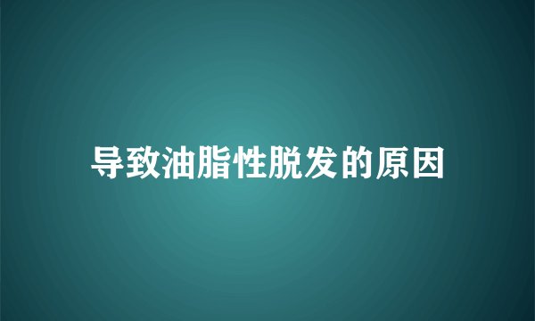 导致油脂性脱发的原因