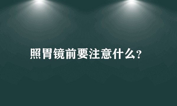 照胃镜前要注意什么？