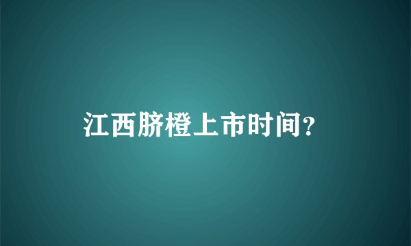 江西脐橙上市时间？