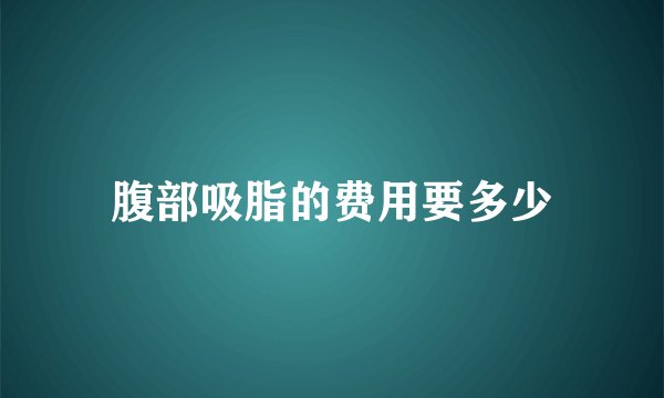 腹部吸脂的费用要多少