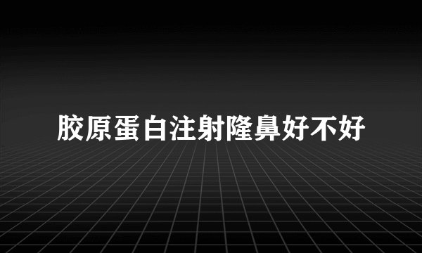 胶原蛋白注射隆鼻好不好