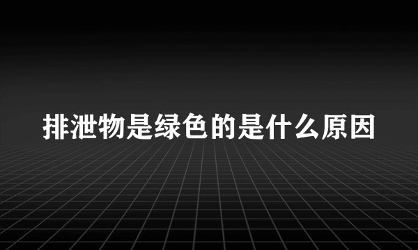 排泄物是绿色的是什么原因