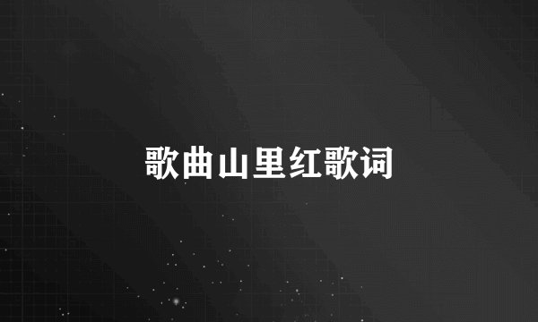 歌曲山里红歌词