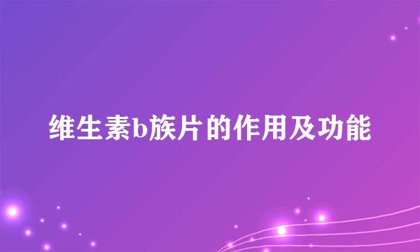 维生素b族片的作用及功能