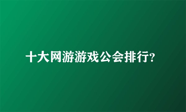 十大网游游戏公会排行？