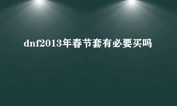 dnf2013年春节套有必要买吗