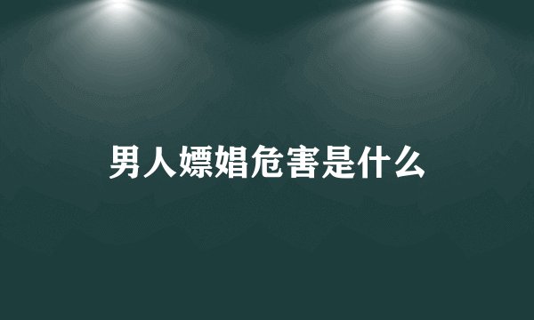 男人嫖娼危害是什么