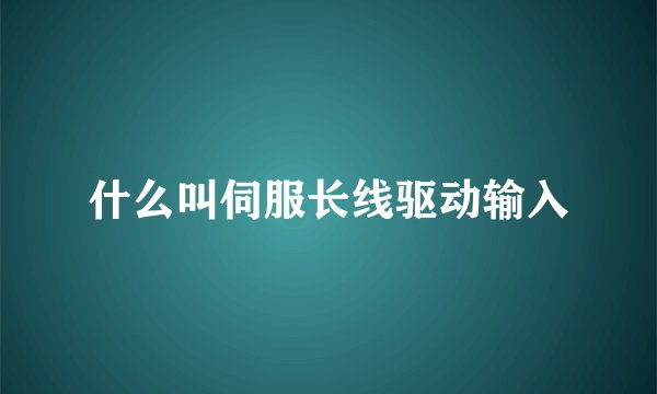 什么叫伺服长线驱动输入