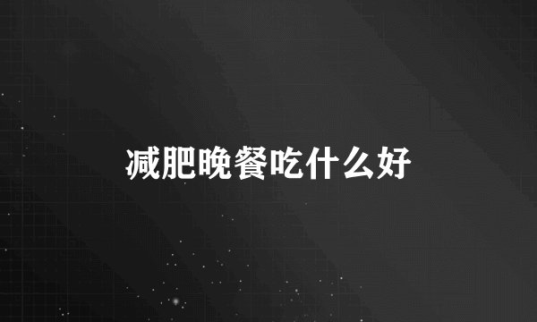 减肥晚餐吃什么好